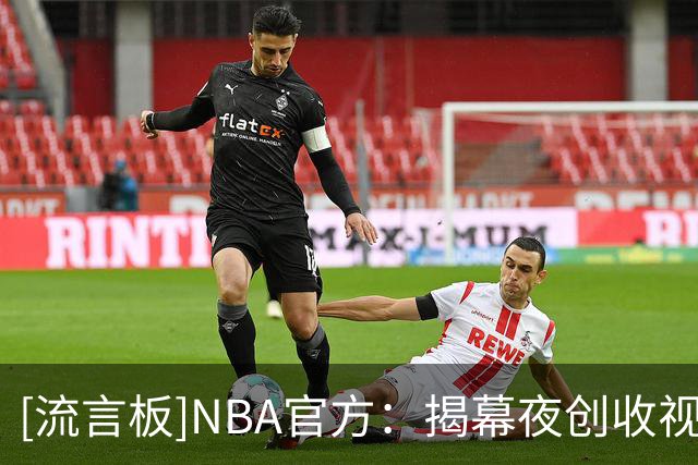 [流言板]NBA官方：揭幕夜创收视纪录，76人尼克斯大战吸引771万观众